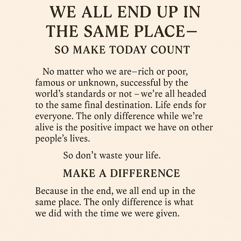 We All End Up in the Same Place—So Make Today Count